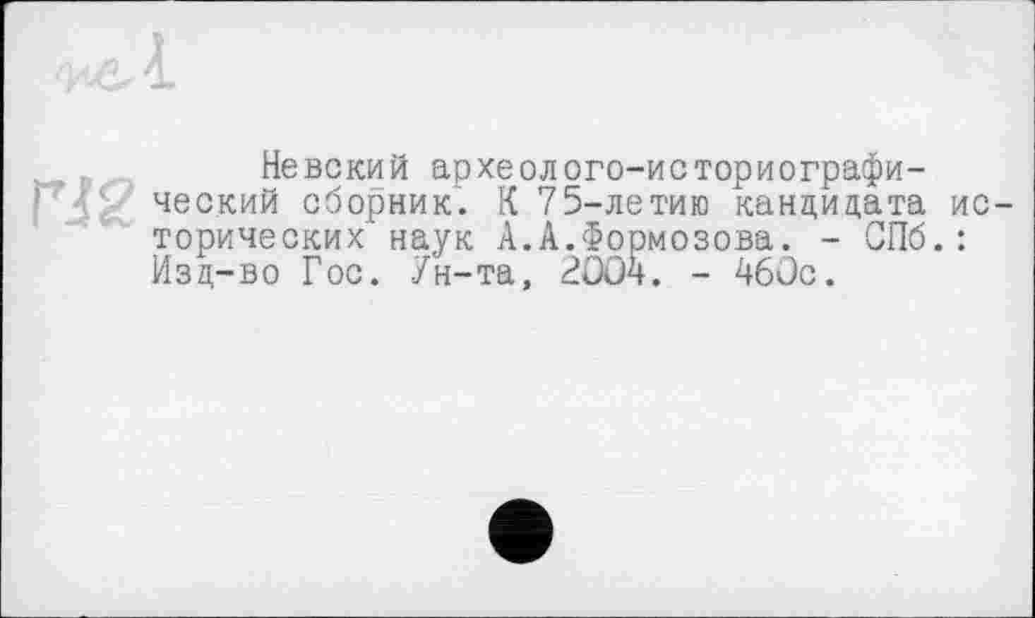 ﻿Невский археолого-историографический сборник. К 75-летию кандидата ис торических наук А.А.Формозова. - СПб.: Йзд-во Гос. Ун-та, 2Öö4. - 46üc.